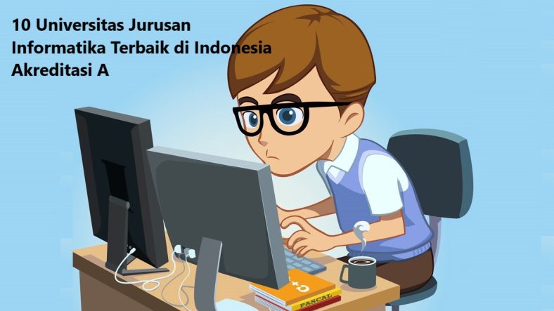 10 Universitas Jurusan Informatika Terbaik di Indonesia Akreditasi A